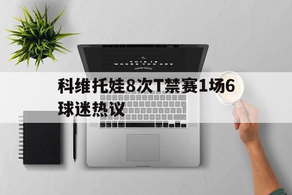 包含科维托娃8次T禁赛1场6球迷热议的词条|